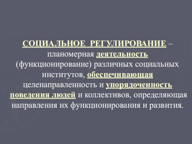 СОЦИАЛЬНОЕ РЕГУЛИРОВАНИЕ – планомерная деятельность (функционирование) различных социальных институтов, обеспечивающая целенаправленность