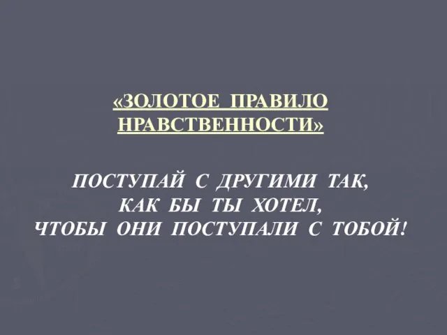 «ЗОЛОТОЕ ПРАВИЛО НРАВСТВЕННОСТИ» ПОСТУПАЙ С ДРУГИМИ ТАК, КАК БЫ ТЫ ХОТЕЛ, ЧТОБЫ ОНИ ПОСТУПАЛИ С ТОБОЙ!