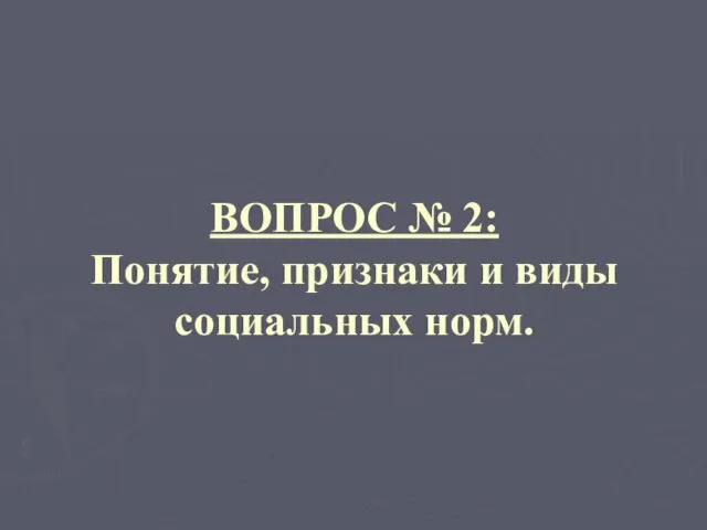 ВОПРОС № 2: Понятие, признаки и виды социальных норм.