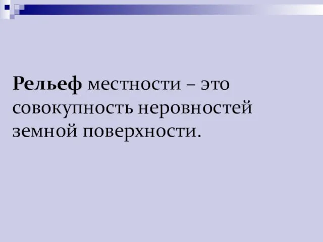 Рельеф местности – это совокупность неровностей земной поверхности.