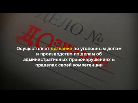 Осуществляет дознание по уголовным делам и производство по делам об административных правонарушениях в пределах своей компетенции