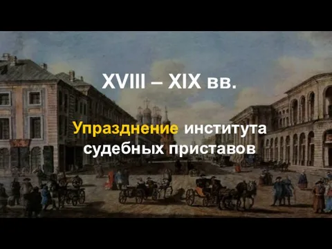 XVIII – XIX вв. Упразднение института судебных приставов