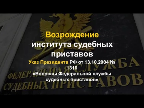 Возрождение института судебных приставов Указ Президента РФ от 13.10.2004 № 1316 «Вопросы Федеральной службы судебных приставов»