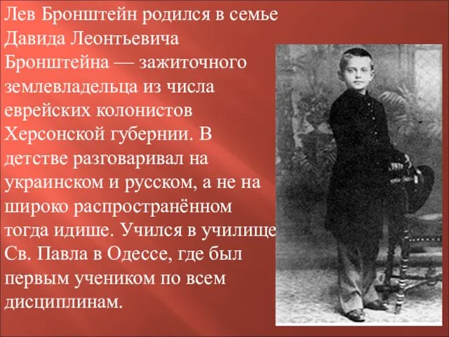 Лев Бронштейн родился в семье Давида Леонтьевича Бронштейна — зажиточного землевладельца