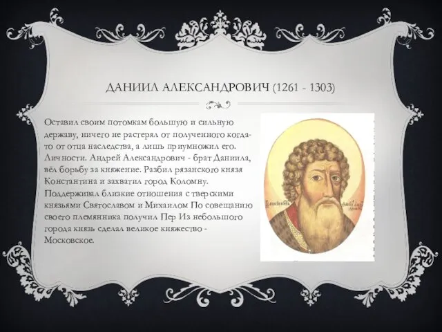 ДАНИИЛ АЛЕКСАНДРОВИЧ (1261 - 1303) Оставил своим потомкам большую и сильную