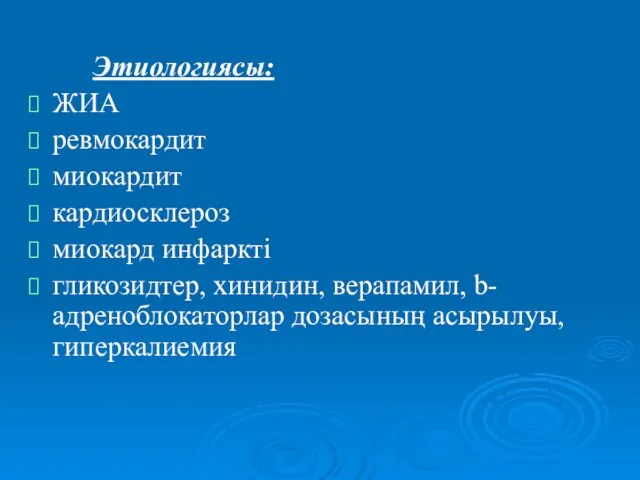 Этиологиясы: ЖИА ревмокардит миокардит кардиосклероз миокард инфаркті гликозидтер, хинидин, верапамил, b-адреноблокаторлар дозасының асырылуы, гиперкалиемия