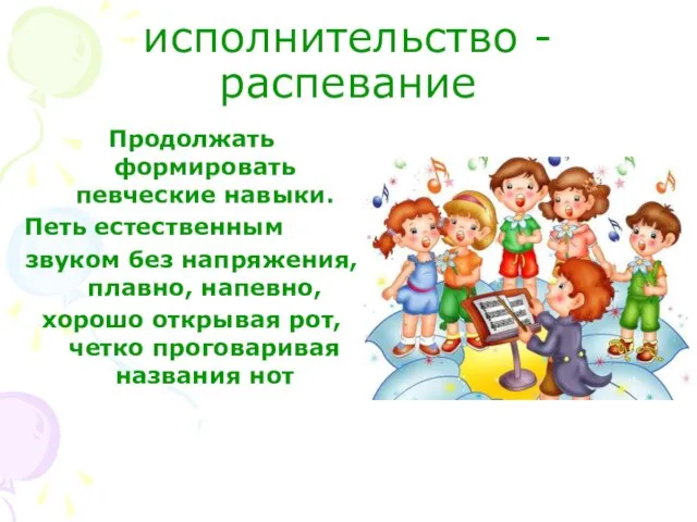 исполнительство - распевание Продолжать формировать певческие навыки. Петь естественным звуком без