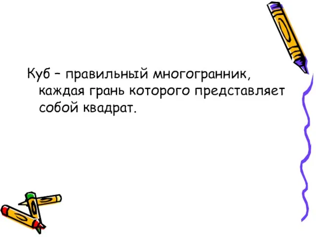 Куб – правильный многогранник, каждая грань которого представляет собой квадрат.