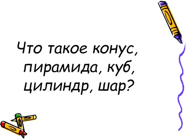 Что такое конус, пирамида, куб, цилиндр, шар?