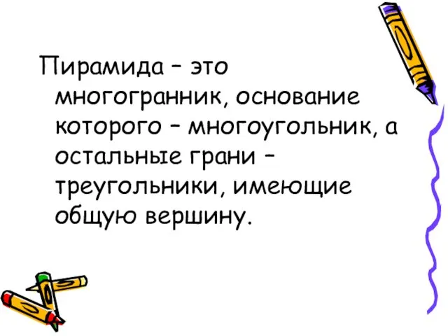 Пирамида – это многогранник, основание которого – многоугольник, а остальные грани – треугольники, имеющие общую вершину.