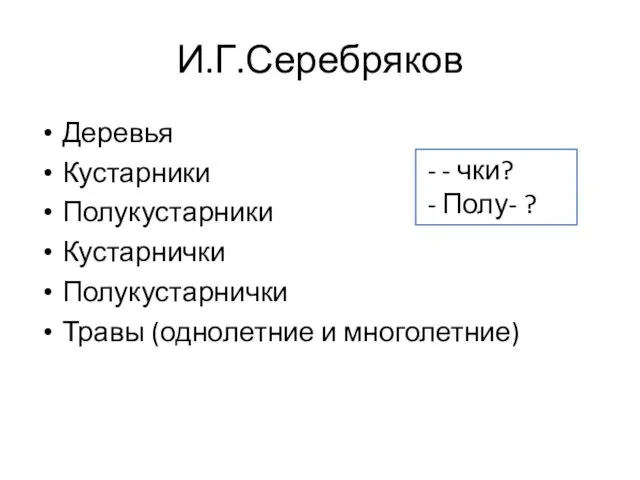 И.Г.Серебряков Деревья Кустарники Полукустарники Кустарнички Полукустарнички Травы (однолетние и многолетние) - чки? Полу- ?