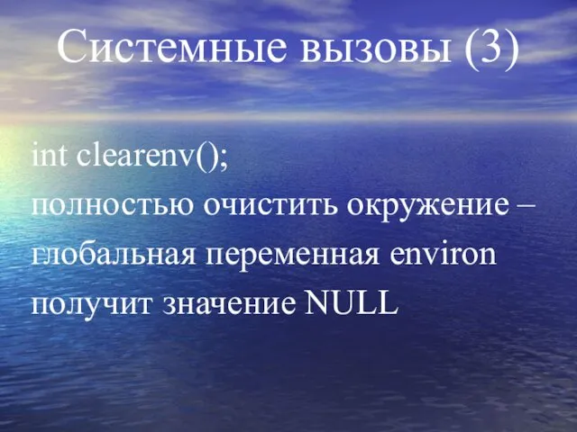 Системные вызовы (3) int clearenv(); полностью очистить окружение – глобальная переменная environ получит значение NULL