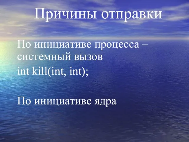 Причины отправки По инициативе процесса – системный вызов int kill(int, int); По инициативе ядра