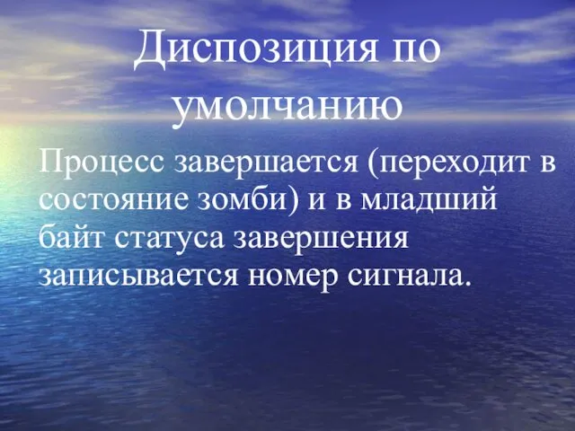 Диспозиция по умолчанию Процесс завершается (переходит в состояние зомби) и в