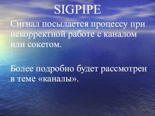 SIGPIPE Сигнал посылается процессу при некорректной работе с каналом или сокетом.