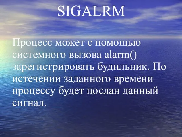 SIGALRM Процесс может с помощью системного вызова alarm() зарегистрировать будильник. По