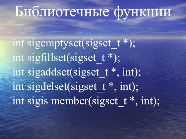 Библиотечные функции int sigemptyset(sigset_t *); int sigfillset(sigset_t *); int sigaddset(sigset_t *,