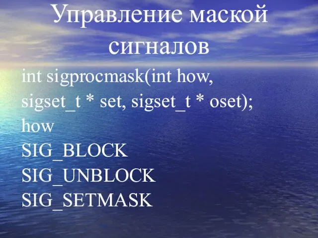 Управление маской сигналов int sigprocmask(int how, sigset_t * set, sigset_t * oset); how SIG_BLOCK SIG_UNBLOCK SIG_SETMASK