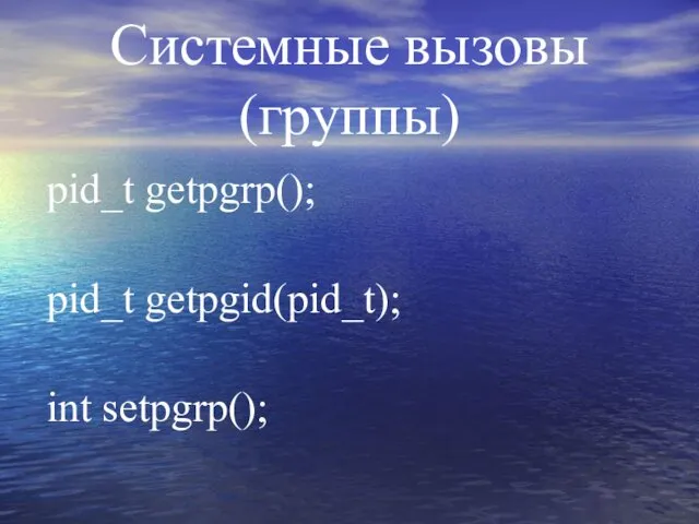 Системные вызовы (группы) pid_t getpgrp(); pid_t getpgid(pid_t); int setpgrp();