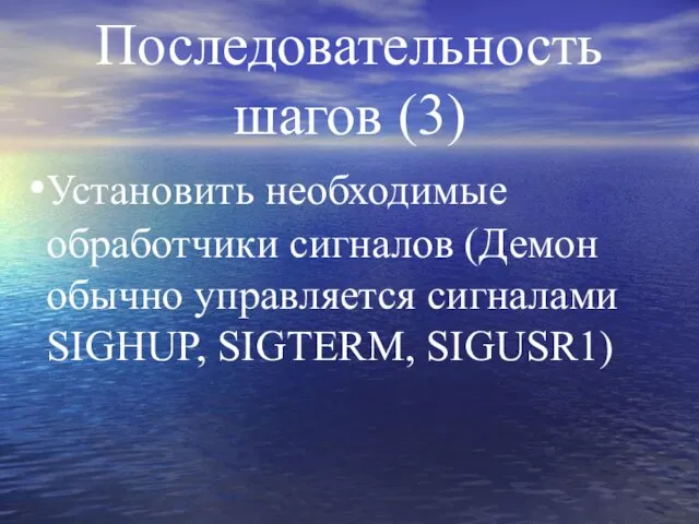 Последовательность шагов (3) Установить необходимые обработчики сигналов (Демон обычно управляется сигналами SIGHUP, SIGTERM, SIGUSR1)