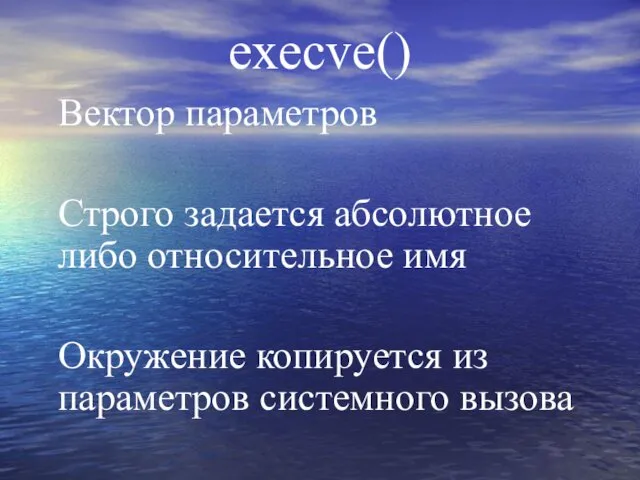 execve() Вектор параметров Строго задается абсолютное либо относительное имя Окружение копируется из параметров системного вызова