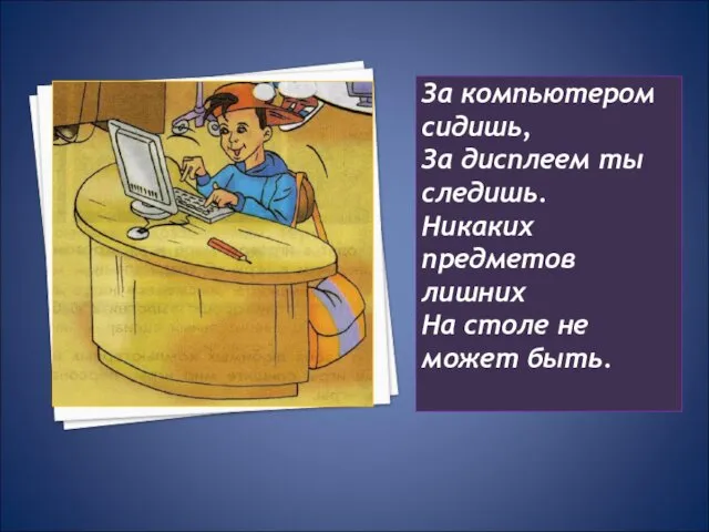 За компьютером сидишь, За дисплеем ты следишь. Никаких предметов лишних На столе не может быть.