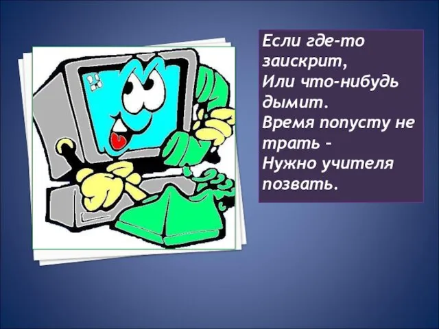 Если где-то заискрит, Или что-нибудь дымит. Время попусту не трать – Нужно учителя позвать.