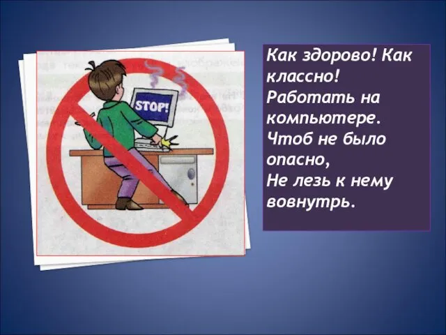 Как здорово! Как классно! Работать на компьютере. Чтоб не было опасно, Не лезь к нему вовнутрь.