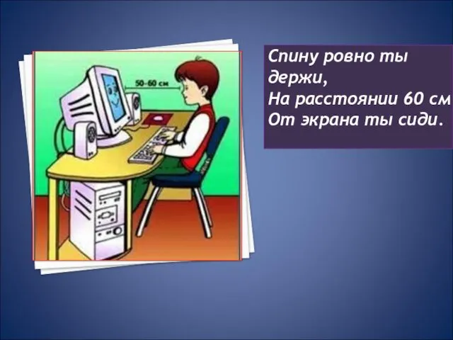 Спину ровно ты держи, На расстоянии 60 см От экрана ты сиди.