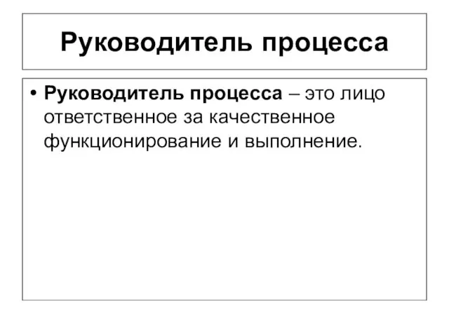 Руководитель процесса Руководитель процесса – это лицо ответственное за качественное функционирование и выполнение.