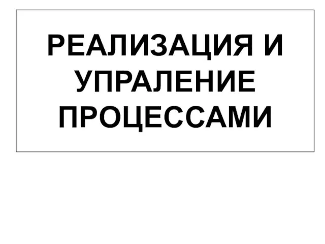 РЕАЛИЗАЦИЯ И УПРАЛЕНИЕ ПРОЦЕССАМИ