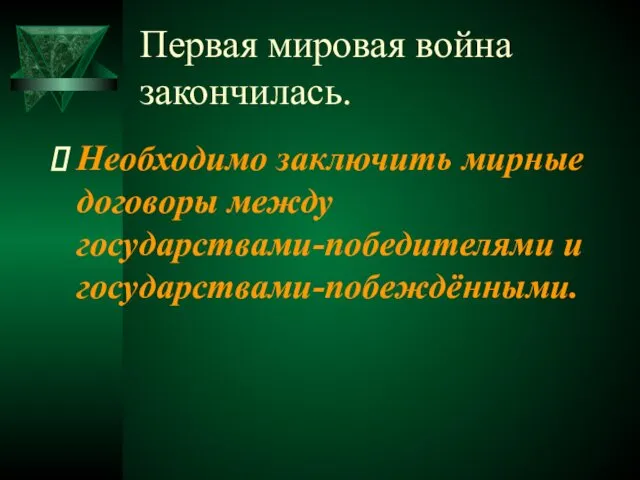 Первая мировая война закончилась. Необходимо заключить мирные договоры между государствами-победителями и государствами-побеждёнными.