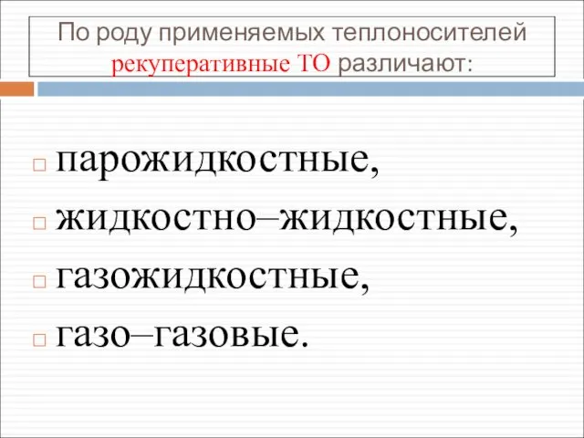 По роду применяемых теплоносителей рекуперативные ТО различают: парожидкостные, жидкостно–жидкостные, газожидкостные, газо–газовые.