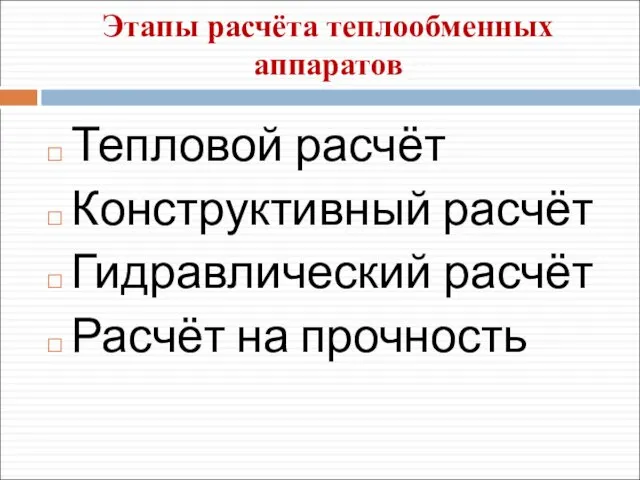 Этапы расчёта теплообменных аппаратов Тепловой расчёт Конструктивный расчёт Гидравлический расчёт Расчёт на прочность