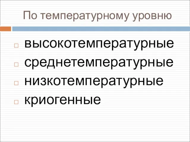 По температурному уровню высокотемпературные среднетемпературные низкотемпературные криогенные