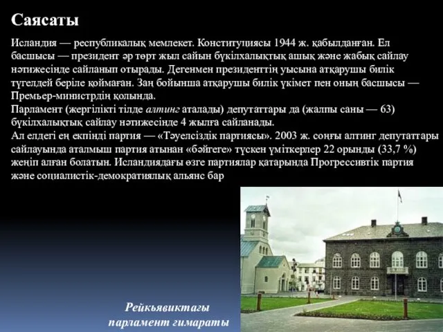 Саясаты Исландия — республикалық мемлекет. Конституциясы 1944 ж. қабылданған. Ел басшысы