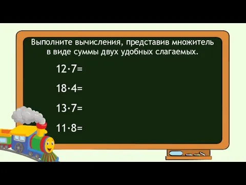 Выполните вычисления, представив множитель в виде суммы двух удобных слагаемых. 12·7= 18·4= 13·7= 11·8=