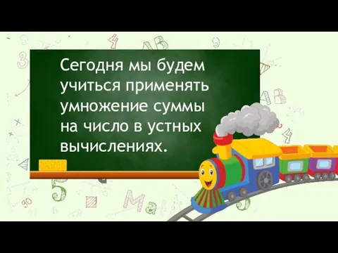 Сегодня мы будем учиться применять умножение суммы на число в устных вычислениях.