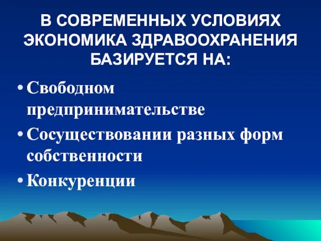 В СОВРЕМЕННЫХ УСЛОВИЯХ ЭКОНОМИКА ЗДРАВООХРАНЕНИЯ БАЗИРУЕТСЯ НА: Свободном предпринимательстве Сосуществовании разных форм собственности Конкуренции