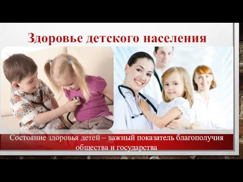 Здоровье детского населения Состояние здоровья детей – важный показатель благополучия общества и государства