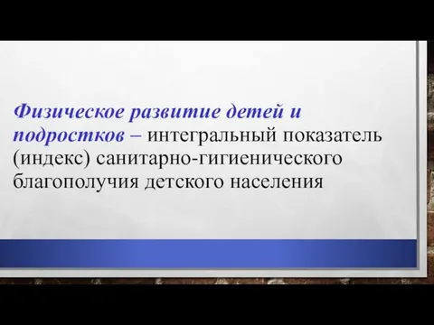 Физическое развитие детей и подростков – интегральный показатель (индекс) санитарно-гигиенического благополучия детского населения