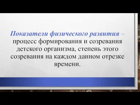 Показатели физического развития – процесс формирования и созревания детского организма, степень