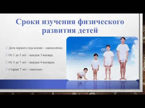 Сроки изучения физического развития детей Дети первого года жизни – ежемесячно;