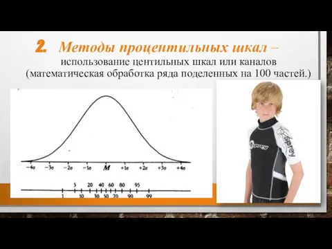 Методы процентильных шкал – использование центильных шкал или каналов (математическая обработка ряда поделенных на 100 частей.)