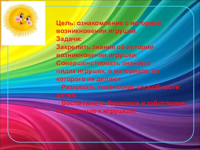 Цель: ознакомление с историей возникновения игрушки. Задачи: Закрепить знания об истории