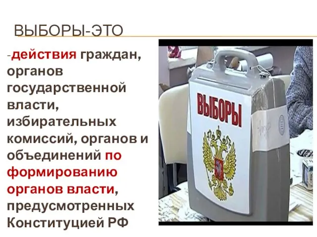 ВЫБОРЫ-ЭТО -действия граждан, органов государственной власти, избирательных комиссий, органов и объединений