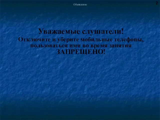 Объявление Уважаемые слушатели! Отключите и уберите мобильные телефоны, пользоваться ими во время занятия ЗАПРЕЩЕНО! 2