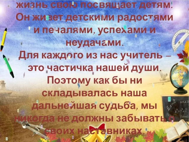 Учитель – это человек, который жизнь свою посвящает детям. Он живет