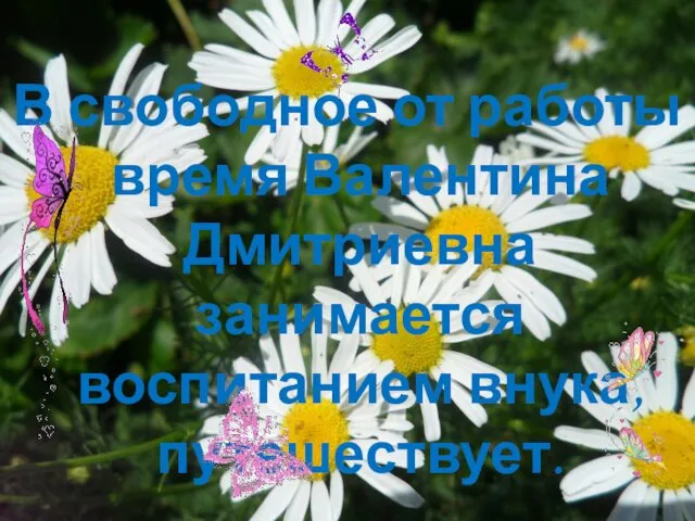 В свободное от работы время Валентина Дмитриевна занимается воспитанием внука, путешествует.