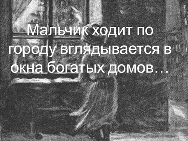 Мальчик ходит по городу вглядывается в окна богатых домов…